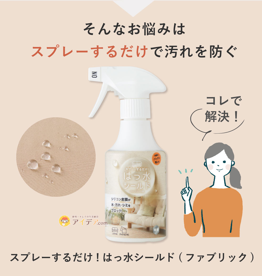 スプレーするだけ！はっ水シールド（ファブリック）:そんなお悩みはスプレーするだけで汚れを防ぐ
